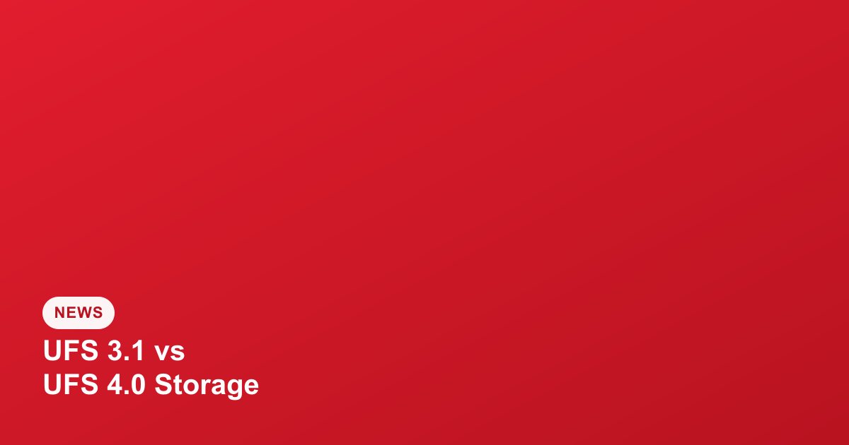 UFS 3.1 vs UFS 4.0 Storage: Does It Actually Matter for Everyday Use