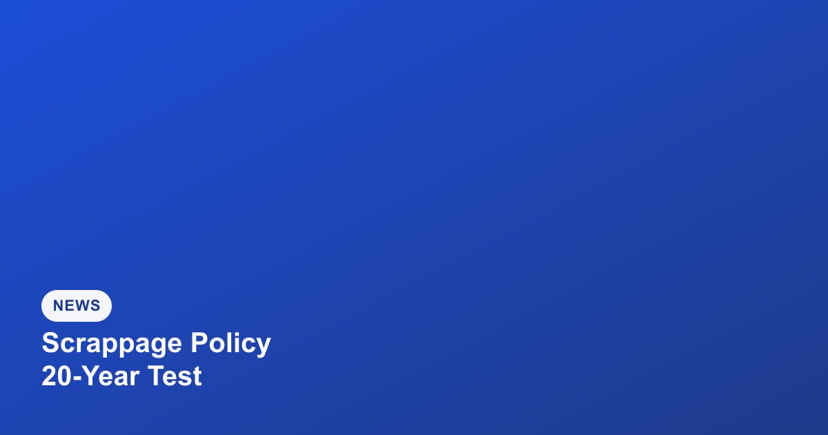Vehicle Scrappage Policy 2026: The 20-Year Fitness Test Rule Explained