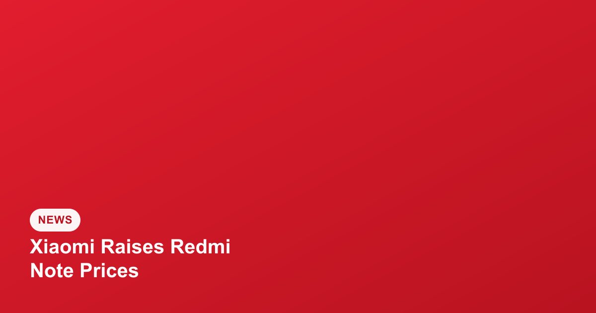 Xiaomi Raises Redmi Note Series Prices in India Amid Rising Component Costs
